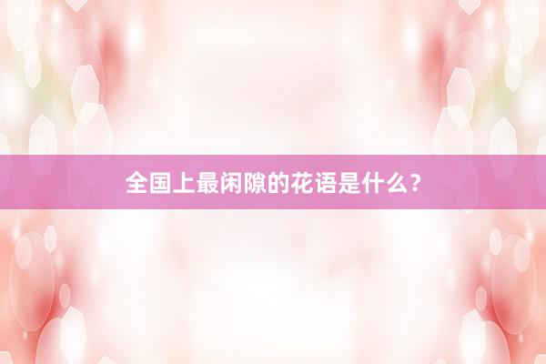 全国上最闲隙的花语是什么？